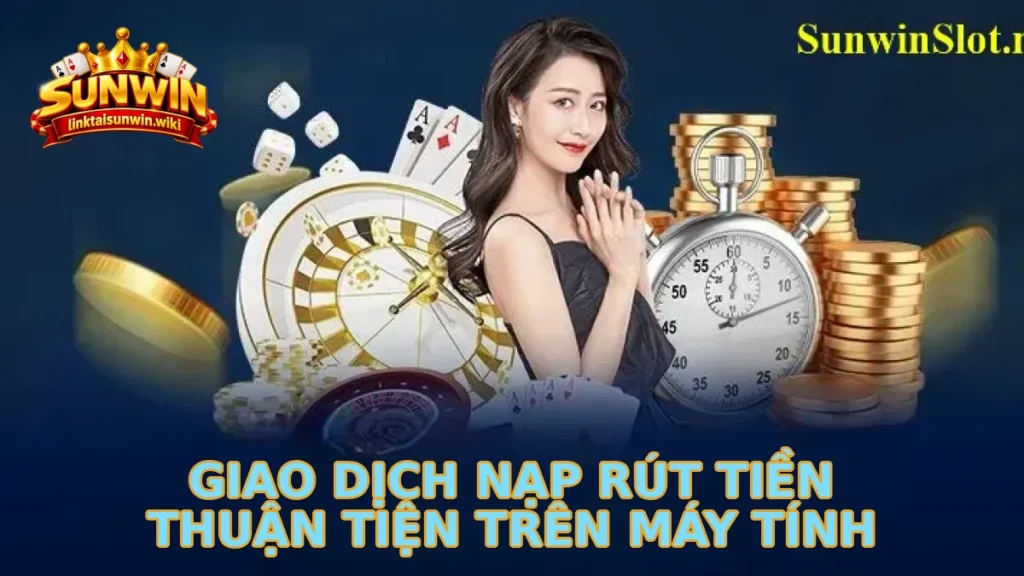 Giao Dịch Nạp Rút Tiền Thuận Tiện Trên Máy Tính