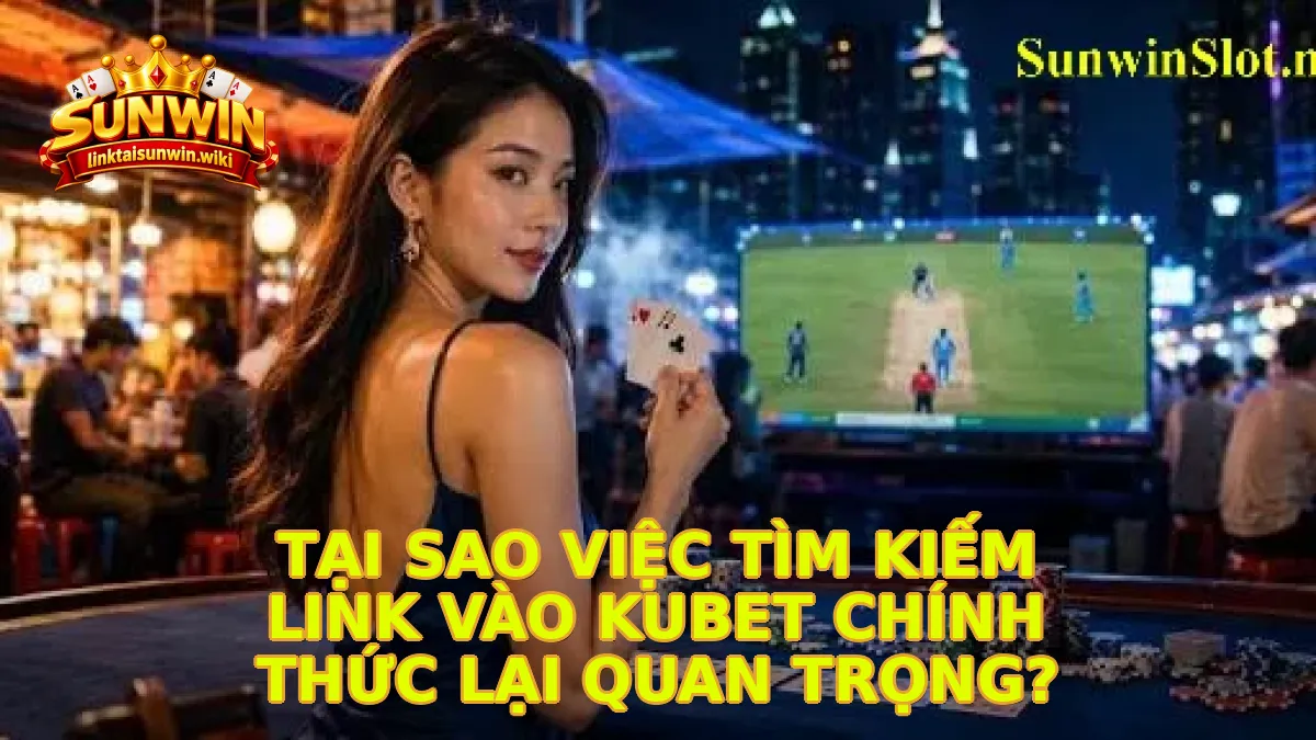 Tại sao việc tìm kiếm link vào KUBET chính thức lại quan trọng?